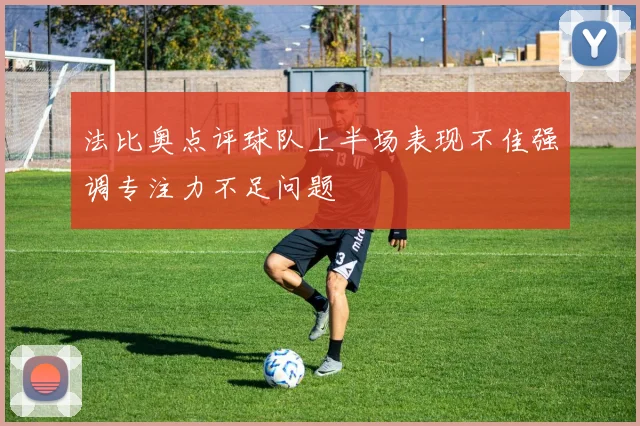 法比奥点评球队上半场表现不佳强调专注力不足问题